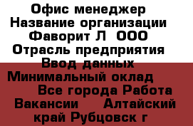 Офис-менеджер › Название организации ­ Фаворит-Л, ООО › Отрасль предприятия ­ Ввод данных › Минимальный оклад ­ 40 000 - Все города Работа » Вакансии   . Алтайский край,Рубцовск г.